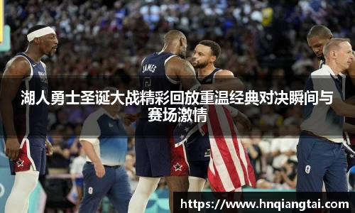 湖人勇士圣诞大战精彩回放重温经典对决瞬间与赛场激情